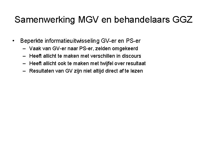 Samenwerking MGV en behandelaars GGZ • Beperkte informatieuitwisseling GV-er en PS-er – – Vaak