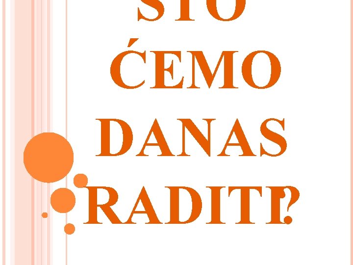 ŠTO ĆEMO DANAS RADITI? 