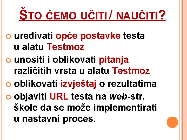 ŠTO ĆEMO UČITI / NAUČITI? uređivati opće postavke testa u alatu Testmoz unositi i