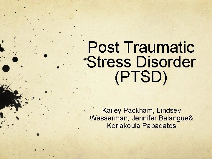 Post Traumatic Stress Disorder (PTSD) Kailey Packham, Lindsey Wasserman, Jennifer Balangue& Keriakoula Papadatos 