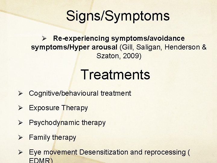 Signs/Symptoms Ø Re-experiencing symptoms/avoidance symptoms/Hyper arousal (Gill, Saligan, Henderson & Szaton, 2009) Treatments Ø