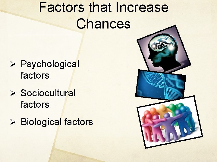 Factors that Increase Chances Ø Psychological factors Ø Sociocultural factors Ø Biological factors 