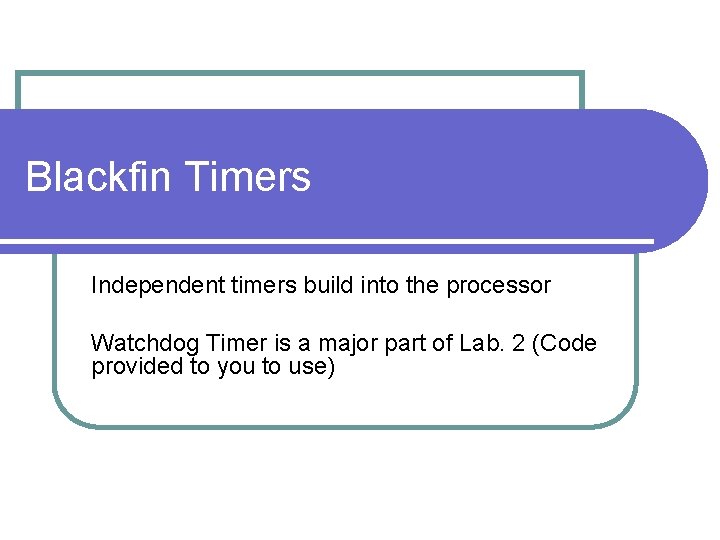 Blackfin Timers Independent timers build into the processor Watchdog Timer is a major part