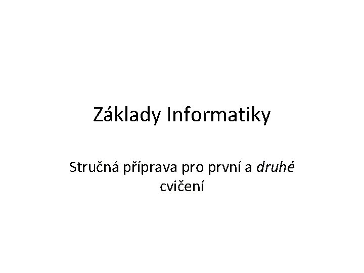 Základy Informatiky Stručná příprava pro první a druhé cvičení Základy Informatiky Stručná příprava pro první a druhé cvičení
