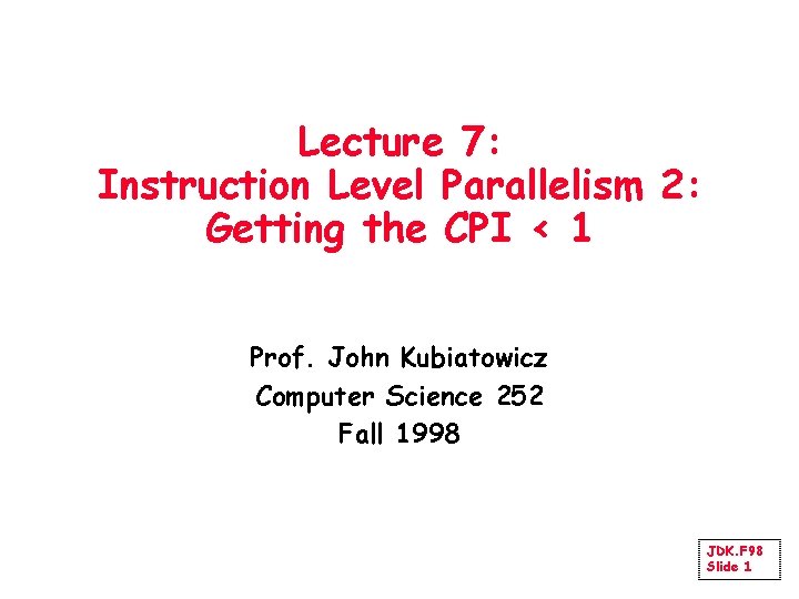 Lecture 7: Instruction Level Parallelism 2: Getting the CPI < 1 Prof. John Kubiatowicz