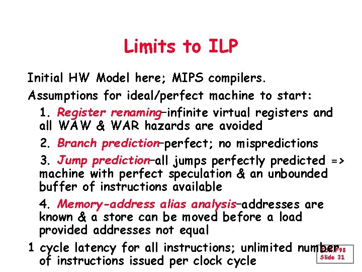 Limits to ILP Initial HW Model here; MIPS compilers. Assumptions for ideal/perfect machine to