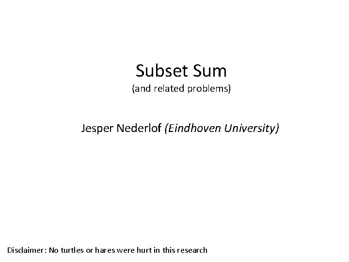 Subset Sum (and related problems) Jesper Nederlof (Eindhoven University) Disclaimer: No turtles or hares