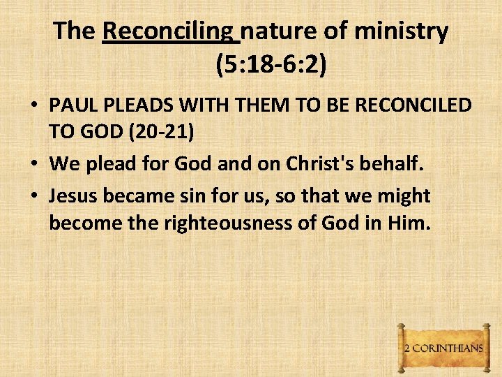 The Reconciling nature of ministry (5: 18 -6: 2) • PAUL PLEADS WITH THEM