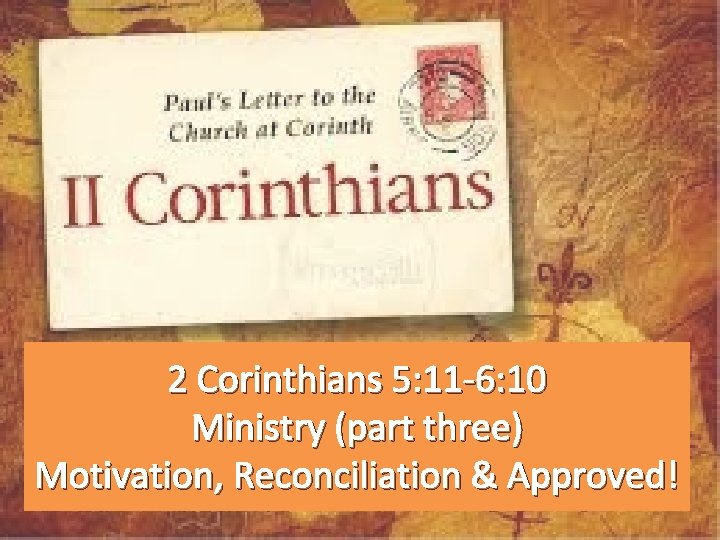 2 Corinthians 5: 11 -6: 10 Ministry (part three) Motivation, Reconciliation & Approved! 