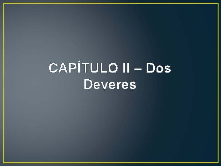 CAPÍTULO II – Dos Deveres CAPÍTULO II – Dos Deveres