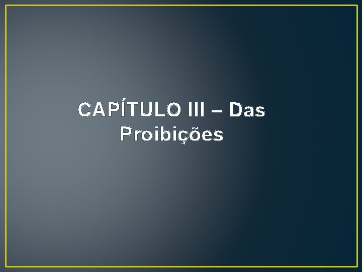 CAPÍTULO III – Das Proibições CAPÍTULO III – Das Proibições