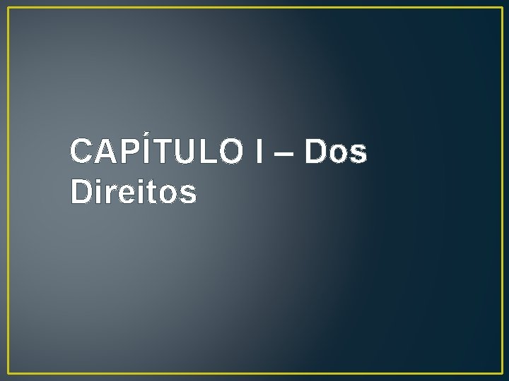 CAPÍTULO I – Dos Direitos CAPÍTULO I – Dos Direitos
