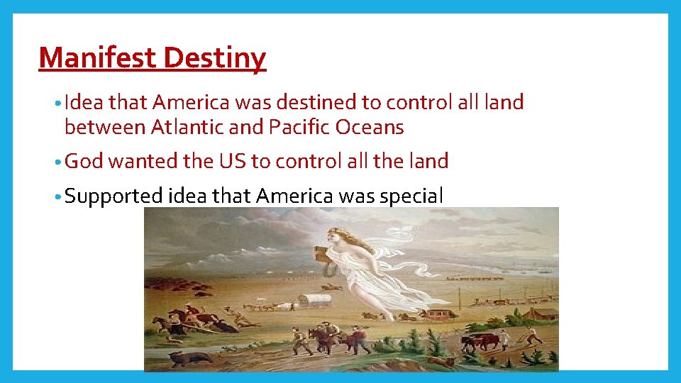 Manifest Destiny • Idea that America was destined to control all land between Atlantic