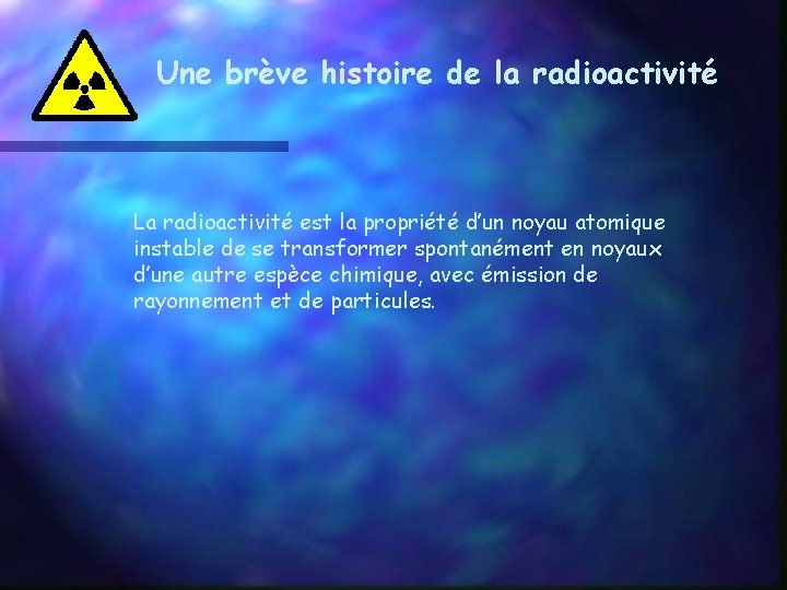 Une brève histoire de la radioactivité La radioactivité est la propriété d’un noyau atomique