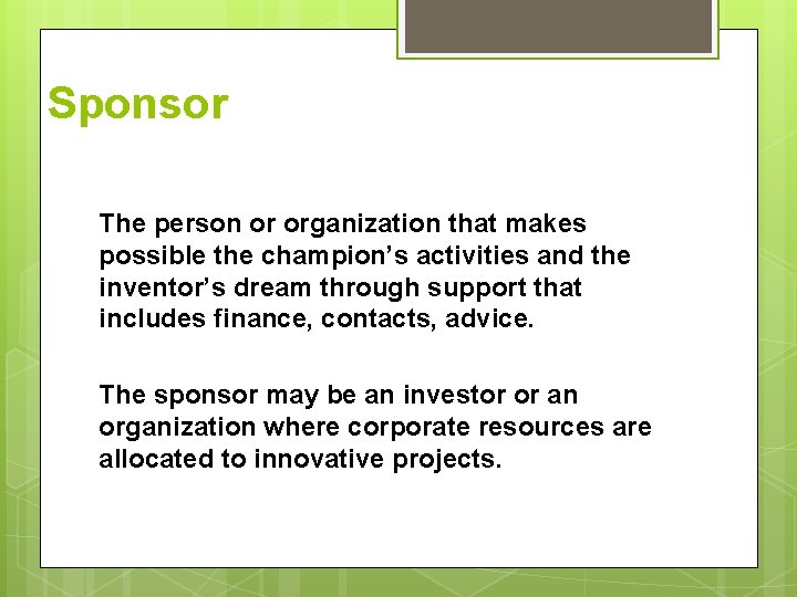 Sponsor The person or organization that makes possible the champion’s activities and the inventor’s