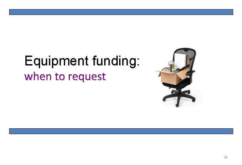 16 Equipment funding: when to request 16 