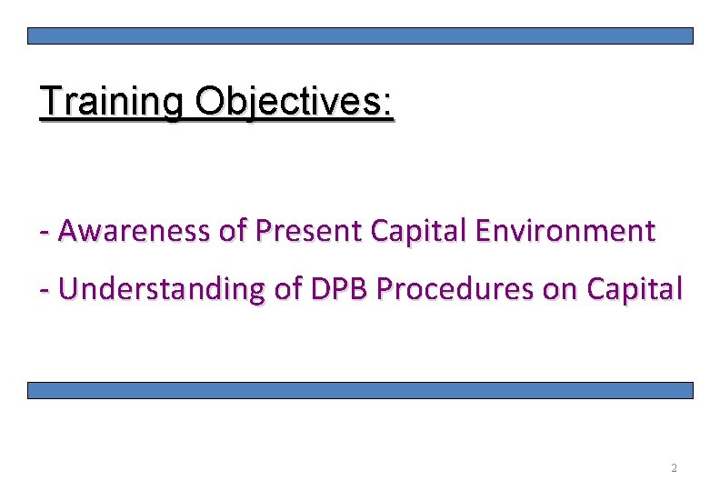 2 Training Objectives: - Awareness of Present Capital Environment - Understanding of DPB Procedures