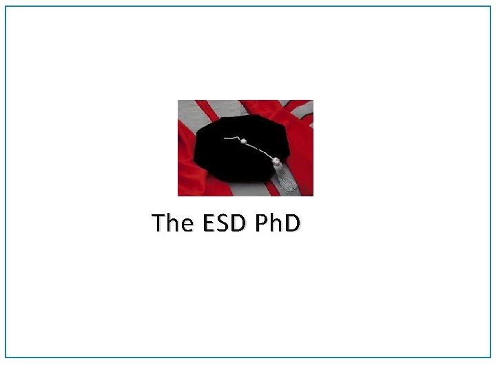 The ESD Ph. D 