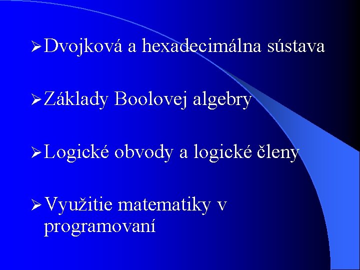 Ø Dvojková a hexadecimálna sústava Ø Základy Boolovej algebry Ø Logické obvody a logické