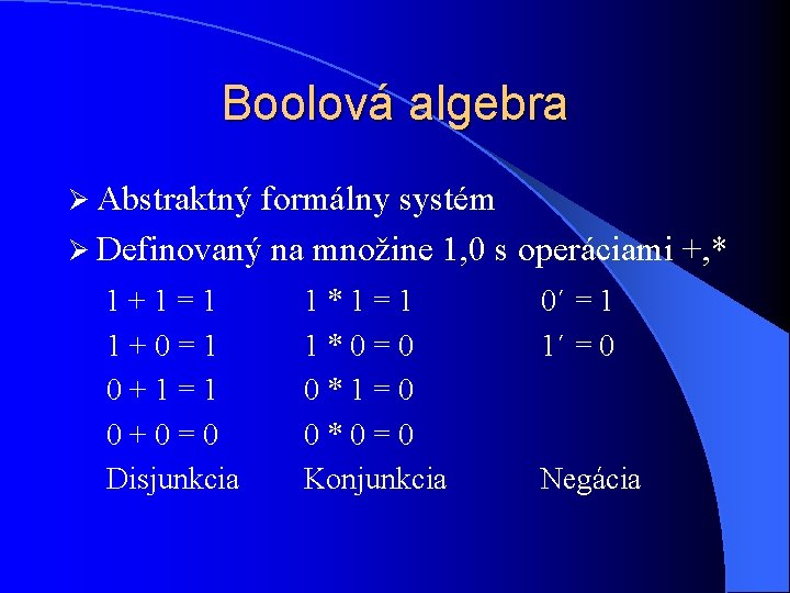 Boolová algebra Ø Abstraktný formálny systém Ø Definovaný na množine 1, 0 s operáciami