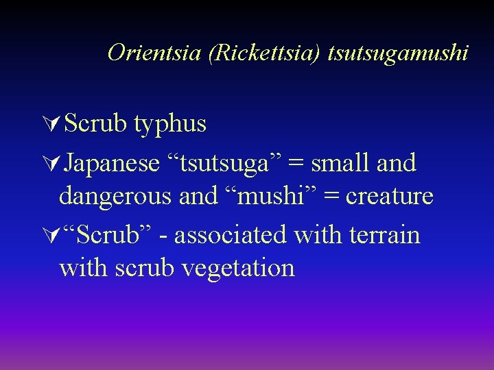 Orientsia (Rickettsia) tsutsugamushi ÚScrub typhus ÚJapanese “tsutsuga” = small and dangerous and “mushi” =
