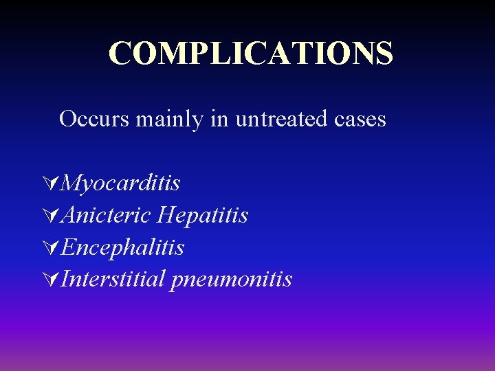 COMPLICATIONS Occurs mainly in untreated cases ÚMyocarditis ÚAnicteric Hepatitis ÚEncephalitis ÚInterstitial pneumonitis 