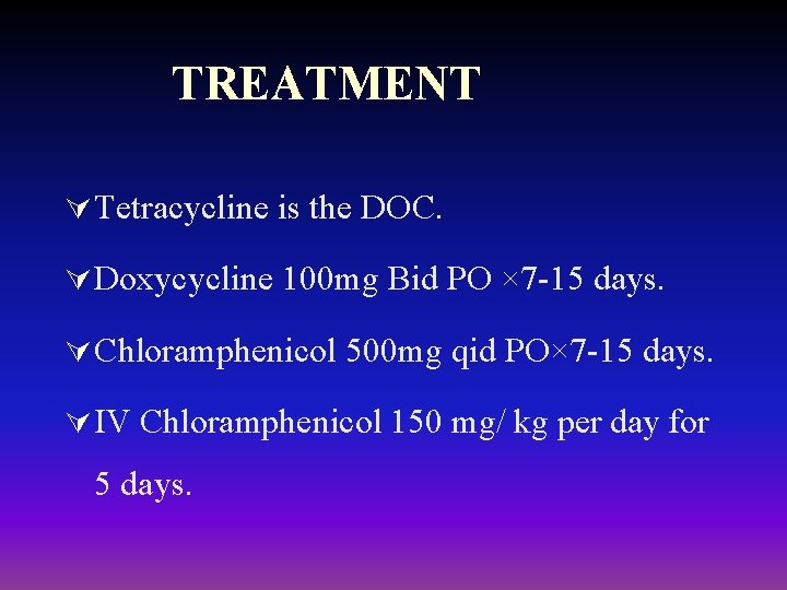 TREATMENT Ú Tetracycline is the DOC. Ú Doxycycline 100 mg Bid PO × 7