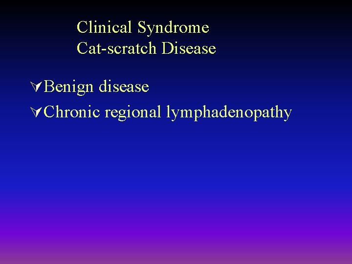 Clinical Syndrome Cat-scratch Disease ÚBenign disease ÚChronic regional lymphadenopathy 