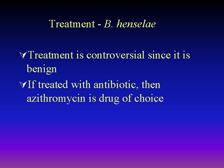 Treatment - B. henselae ÚTreatment is controversial since it is benign ÚIf treated with