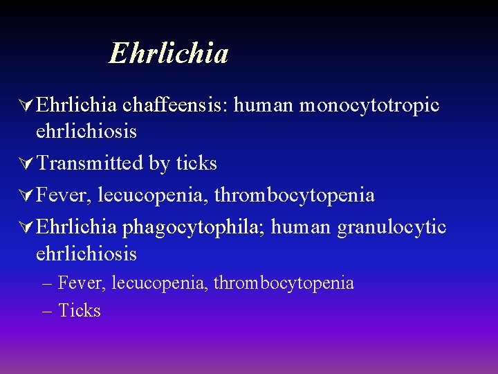 Ehrlichia Ú Ehrlichia chaffeensis: human monocytotropic ehrlichiosis Ú Transmitted by ticks Ú Fever, lecucopenia,