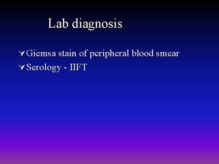 Lab diagnosis Ú Giemsa stain of peripheral blood smear Ú Serology - IIFT 