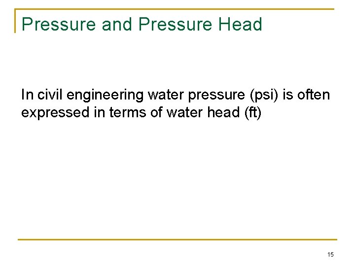 Pressure and Pressure Head In civil engineering water pressure (psi) is often expressed in