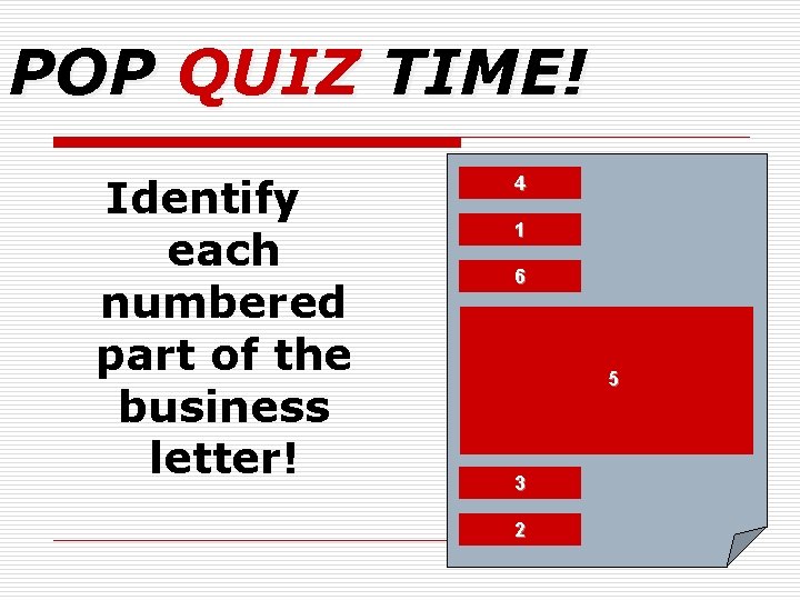 POP QUIZ TIME! Identify each numbered part of the business letter! 4 1 6