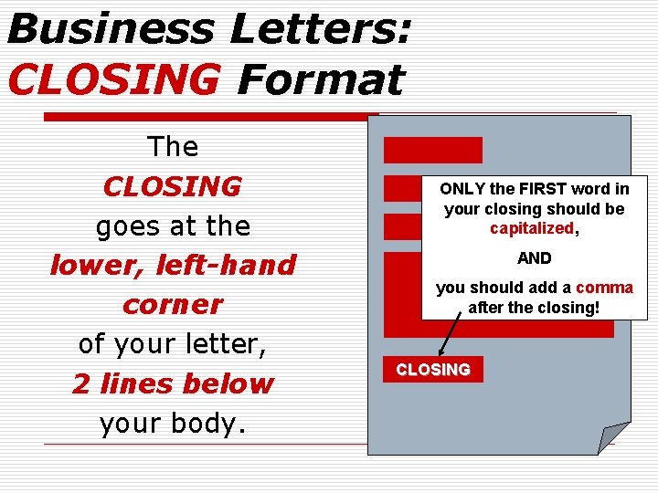 Business Letters: CLOSING Format The CLOSING goes at the lower, left-hand corner of your