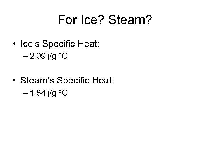 For Ice? Steam? • Ice’s Specific Heat: – 2. 09 j/g o. C •