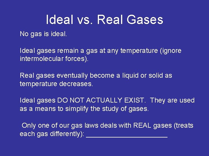 Ideal vs. Real Gases No gas is ideal. Ideal gases remain a gas at