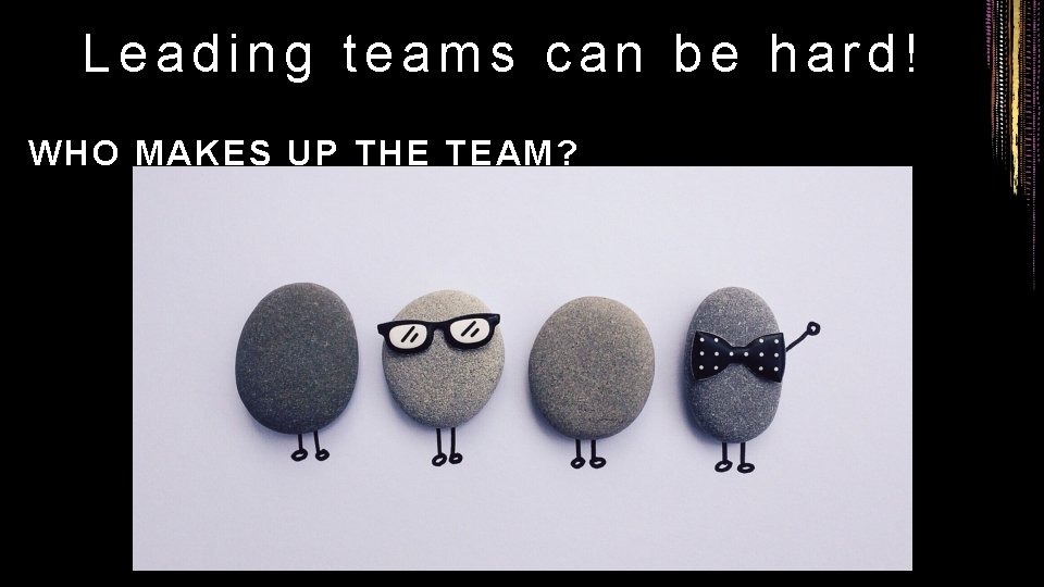 Leading teams can be hard! WHO MAKES UP THE TEAM? 