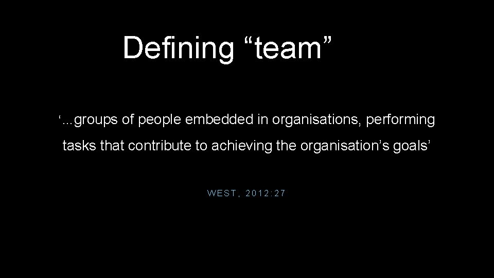 Defining “team” ‘…groups of people embedded in organisations, performing tasks that contribute to achieving