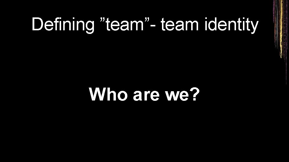 Defining ”team”- team identity Who are we? 