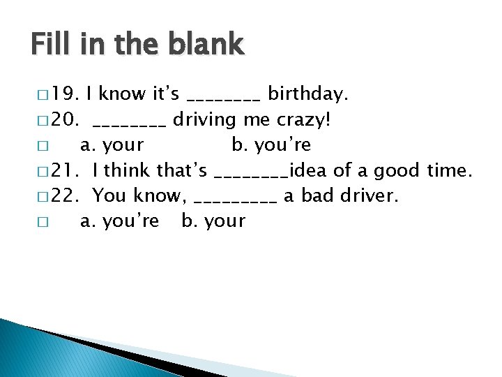 Fill in the blank � 19. I know it’s ____ birthday. � 20. ____