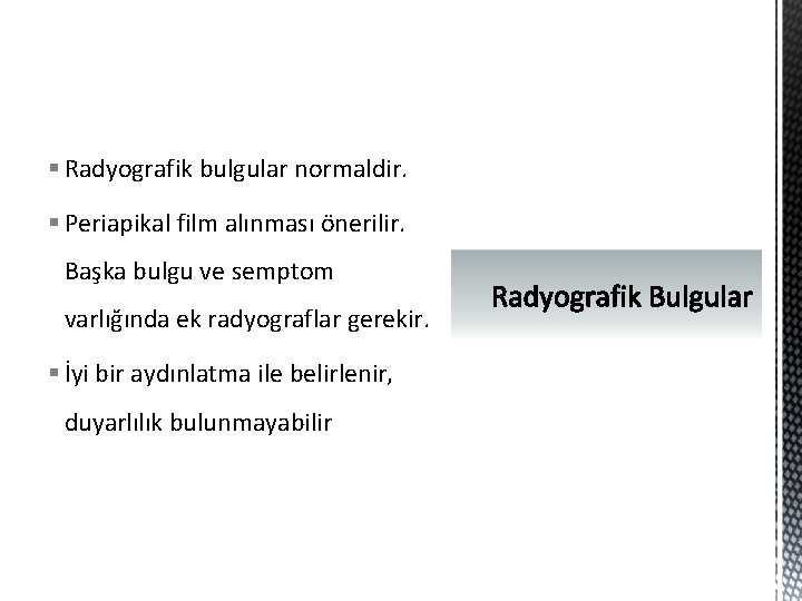 § Radyografik bulgular normaldir. § Periapikal film alınması önerilir. Başka bulgu ve semptom varlığında