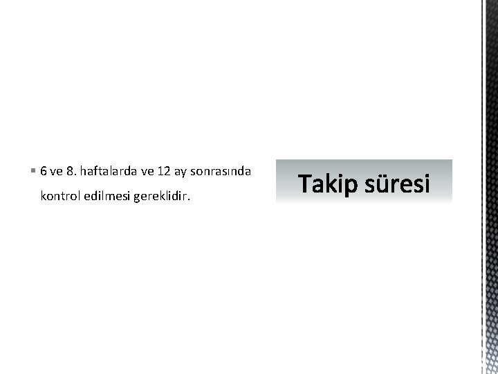 § 6 ve 8. haftalarda ve 12 ay sonrasında kontrol edilmesi gereklidir. 