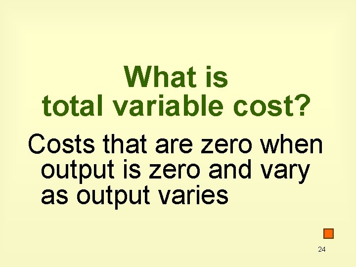 What is total variable cost? Costs that are zero when output is zero and