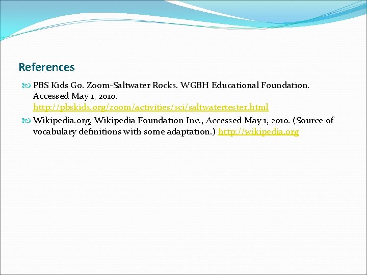 References PBS Kids Go. Zoom-Saltwater Rocks. WGBH Educational Foundation. Accessed May 1, 2010. http: