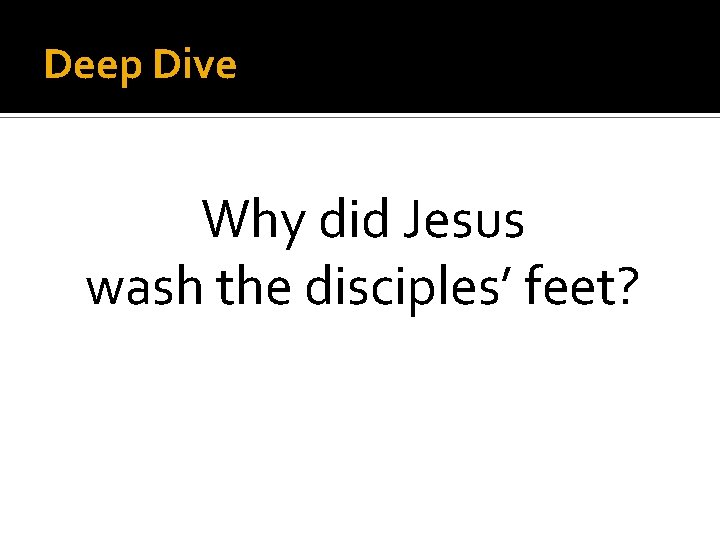 Deep Dive Why did Jesus wash the disciples’ feet? 