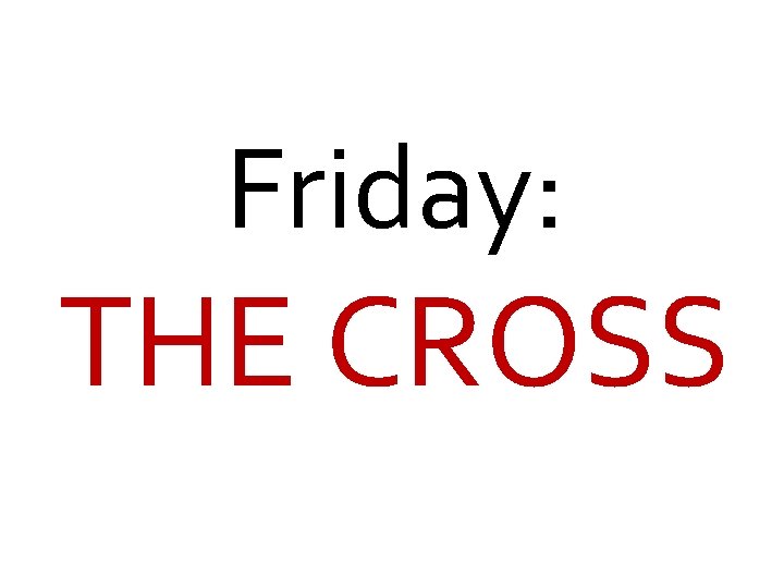 Friday: THE CROSS 