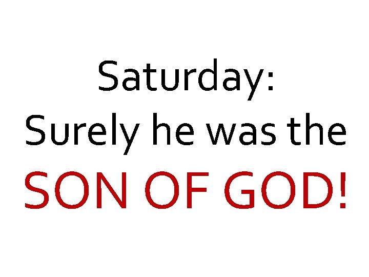 Saturday: Surely he was the SON OF GOD! 