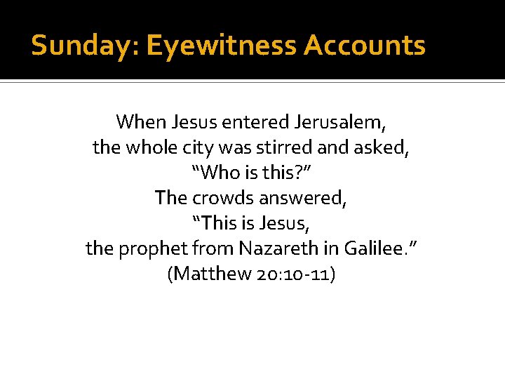 Sunday: Eyewitness Accounts When Jesus entered Jerusalem, the whole city was stirred and asked,