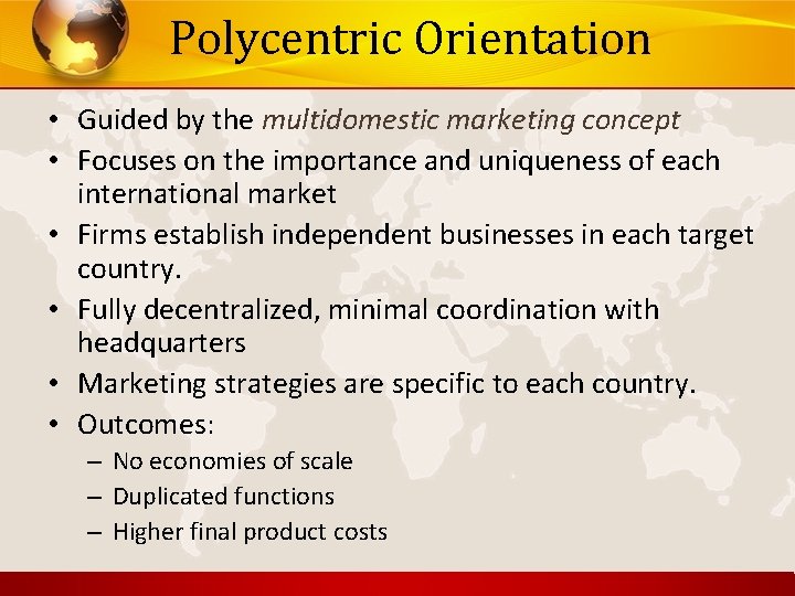 Polycentric Orientation • Guided by the multidomestic marketing concept • Focuses on the importance