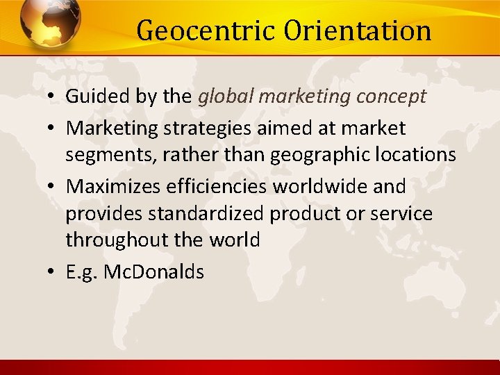 Geocentric Orientation • Guided by the global marketing concept • Marketing strategies aimed at